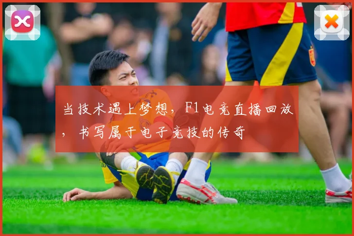 当技术遇上梦想,F1电竞直播回放,书写属于电子竞技的传奇