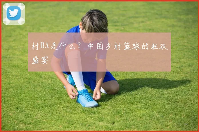 村BA是什么？中国乡村篮球的狂欢盛宴