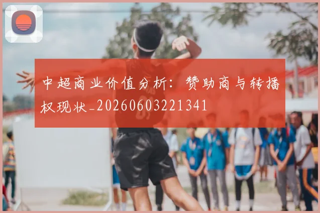 中超商业价值分析:赞助商与转播权现状_20260603221341