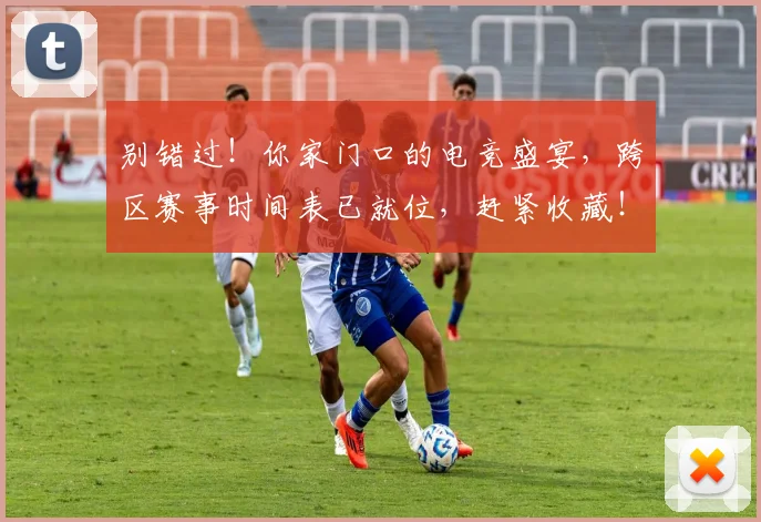 别错过！你家门口的电竞盛宴，跨区赛事时间表已就位，赶紧收藏！_20260704173922