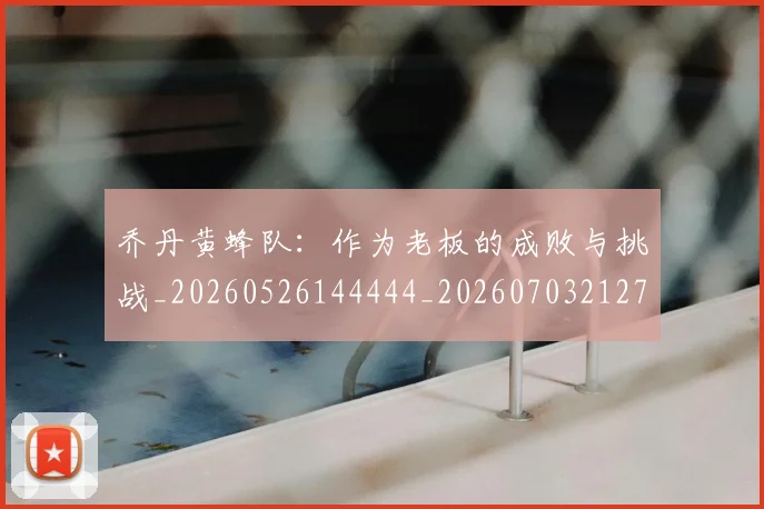乔丹黄蜂队：作为老板的成败与挑战_20260526144444_20260703212754