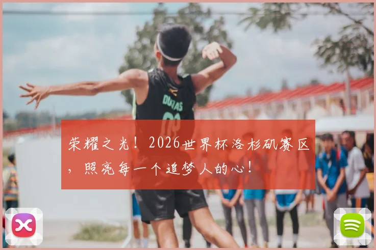 荣耀之光！2026世界杯洛杉矶赛区，照亮每一个追梦人的心！