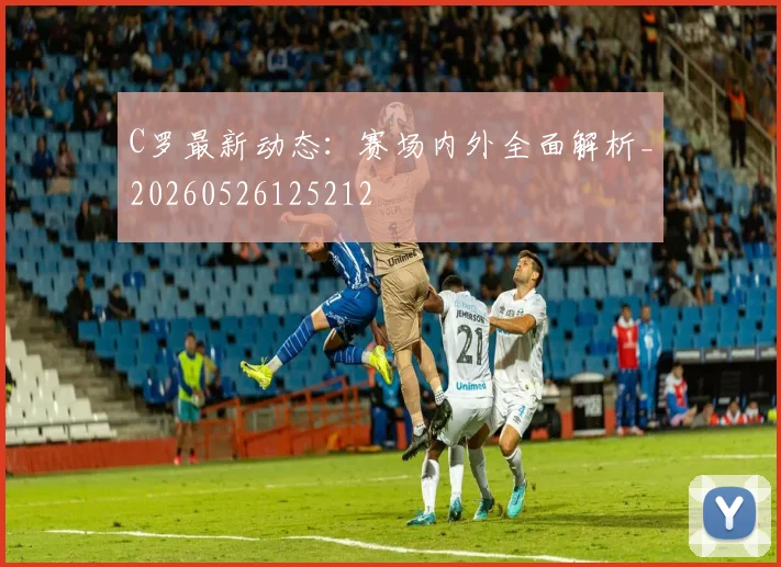 C罗最新动态：赛场内外全面解析_20260526125212