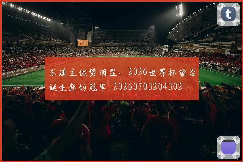 东道主优势明显，2026世界杯能否诞生新的冠军_20260703204302