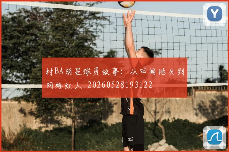 村BA明星球员故事：从田间地头到网络红人_20260528193122