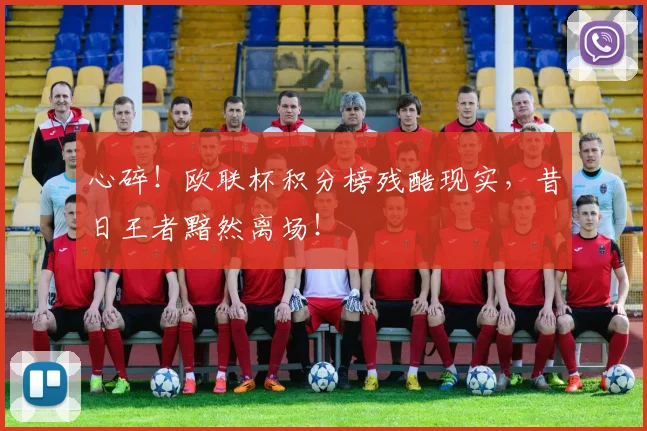 心碎！欧联杯积分榜残酷现实，昔日王者黯然离场！