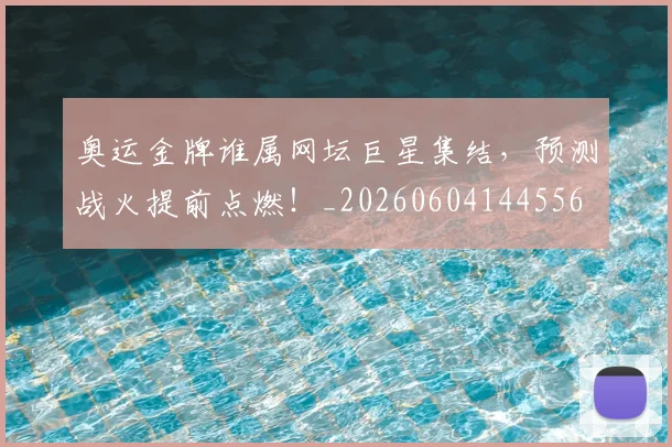 奥运金牌谁属网坛巨星集结，预测战火提前点燃！_20260604144556
