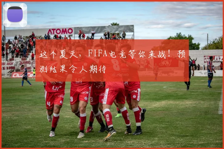 这个夏天，FIFA电竞等你来战！预测结果令人期待
