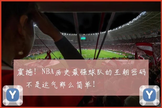 震撼!NBA历史最强球队的王朝密码,不是运气那么简单!