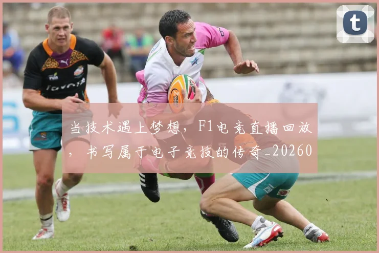 当技术遇上梦想,F1电竞直播回放,书写属于电子竞技的传奇_20260604232803_20260707152454