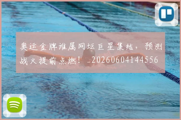 奥运金牌谁属网坛巨星集结,预测战火提前点燃!_20260604144556