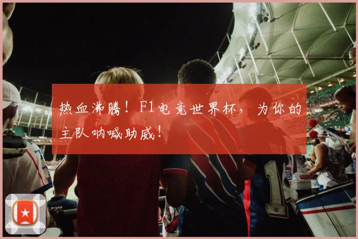 热血沸腾！F1电竞世界杯，为你的主队呐喊助威！