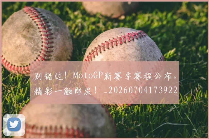 别错过！MotoGP新赛季赛程公布，精彩一触即发！_20260704173922