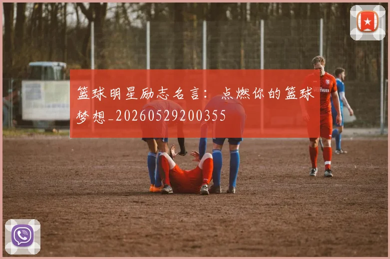 篮球明星励志名言：点燃你的篮球梦想_20260529200355