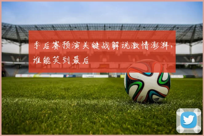 季后赛预演关键战解说激情澎湃，谁能笑到最后