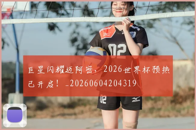 巨星闪耀迈阿密，2026世界杯预热已开启！_20260604204319