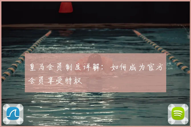 皇马会员制度详解：如何成为官方会员享受特权