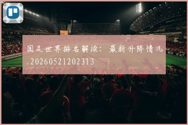 国足世界排名解读:最新升降情况_20260521202313