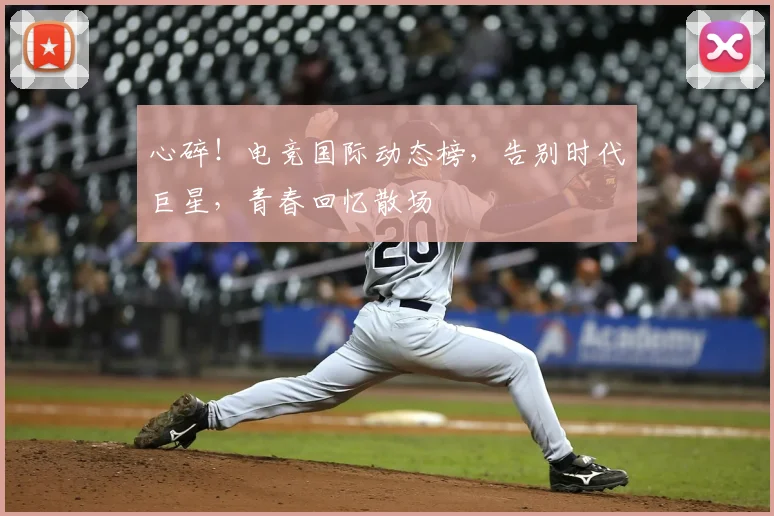 心碎！电竞国际动态榜，告别时代巨星，青春回忆散场