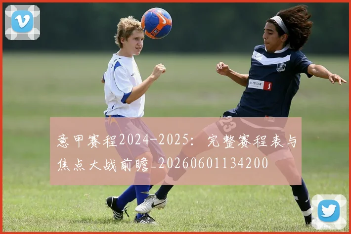 意甲赛程2024-2025：完整赛程表与焦点大战前瞻_20260601134200